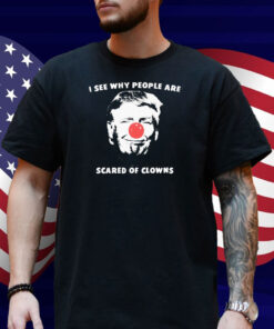 Trump I See Why People Are Scared Of Clowns Shirt
