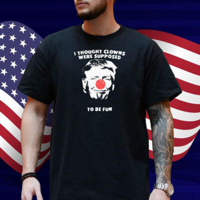 Trump Thought Clowns Are Supposed To Be Fun Shirt