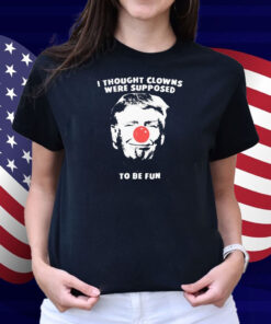 Trump Thought Clowns Are Supposed To Be Fun Shirt