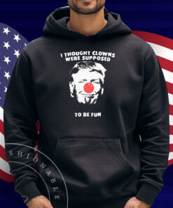 Trump Thought Clowns Are Supposed To Be Fun Shirt