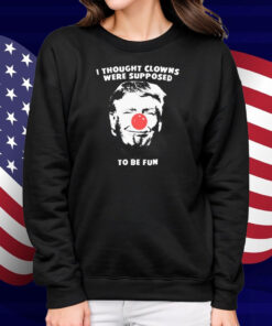 Trump Thought Clowns Are Supposed To Be Fun Shirt