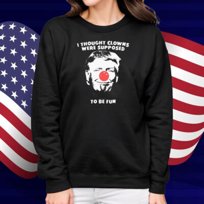 Trump Thought Clowns Are Supposed To Be Fun Shirt