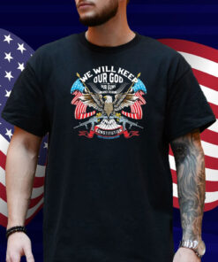 We Will Keep Our God Our Guns And Our Constitution Eagle Shirt