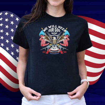 We Will Keep Our God Our Guns And Our Constitution Eagle Shirt