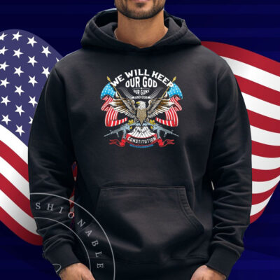 We Will Keep Our God Our Guns And Our Constitution Eagle Shirt