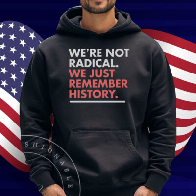 We’re Not Radical We Just Remember History Shirt