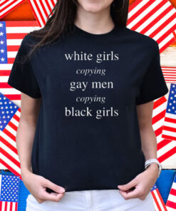 White Girls Copying Gay Men Copying Black Girls Shirt