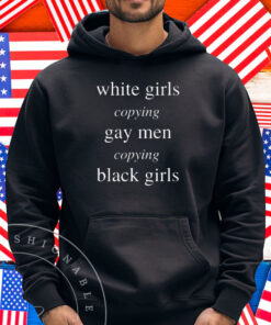 White Girls Copying Gay Men Copying Black Girls Shirt