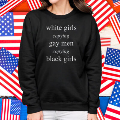 White Girls Copying Gay Men Copying Black Girls Shirt