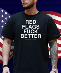 Whitepeoplehumor Red Flags Fuck Better Assholes Live Forever Shirt