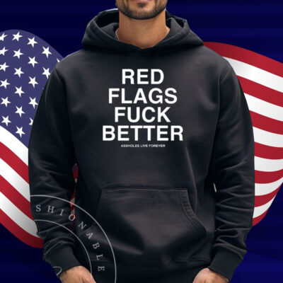 Whitepeoplehumor Red Flags Fuck Better Assholes Live Forever Shirt