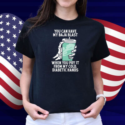 You Can Have My Baja Blast When You Pry It From My Cold, Diabetic Hands Shirt