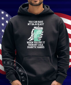 You Can Have My Baja Blast When You Pry It From My Cold, Diabetic Hands Shirt