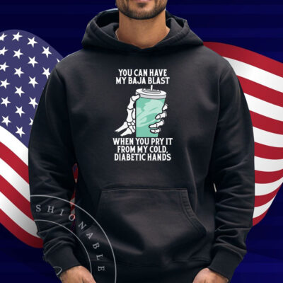 You Can Have My Baja Blast When You Pry It From My Cold, Diabetic Hands Shirt