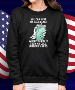 You Can Have My Baja Blast When You Pry It From My Cold, Diabetic Hands Shirt