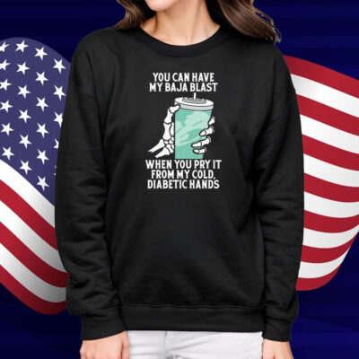 You Can Have My Baja Blast When You Pry It From My Cold, Diabetic Hands Shirt