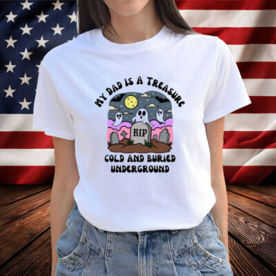 Doublecrossco My Dad Is A Treasure Rip Cold And Buried Underground T-Shirt