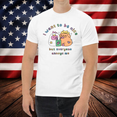 I Want To Be Nice But Everyone Annoys Me Shirt