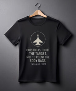Our Job Is To Hit The Target Not To Count The Body Bags Indian Air Force T-Shirt