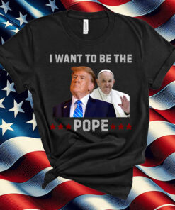Trump Jokes I Want to Be the Pope T-Shirt