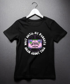 Wait Until My Parents Hear About This Shirt
