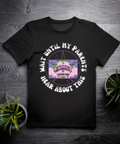 Wait Until My Parents Hear About This Shirt