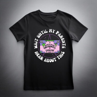 Wait Until My Parents Hear About This Shirt
