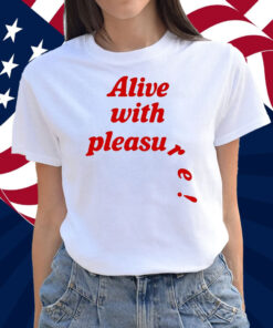 Alive With Pleasure Shirt