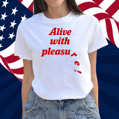 Alive With Pleasure Shirt