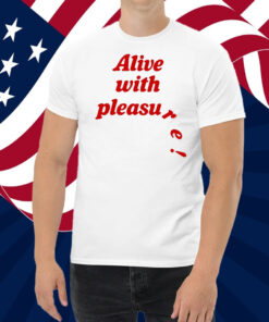 Alive With Pleasure Shirt