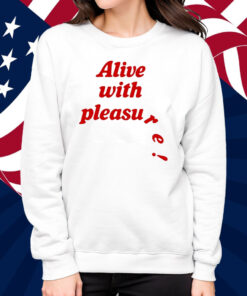 Alive With Pleasure Shirt