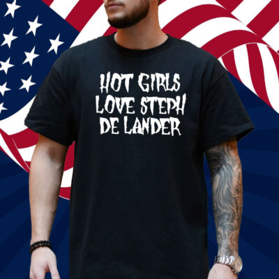 Hot Girls Love Steph De Lander Shirt