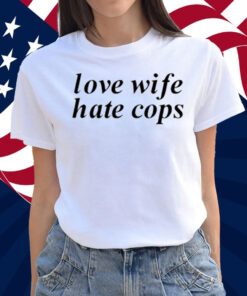 Love Wife Hate Cops Shirt