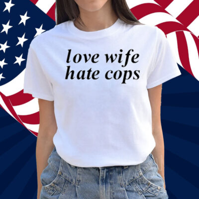 Love Wife Hate Cops Shirt