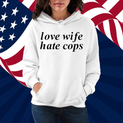 Love Wife Hate Cops Shirt
