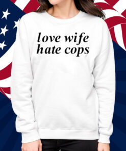 Love Wife Hate Cops Shirt