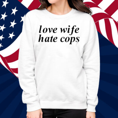 Love Wife Hate Cops Shirt