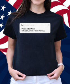 Presidential Alert The Girls Are Fighting Shirt