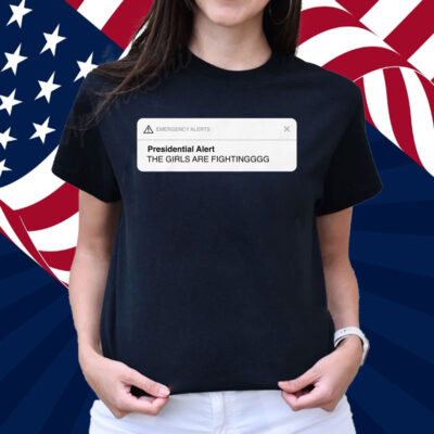 Presidential Alert The Girls Are Fighting Shirt