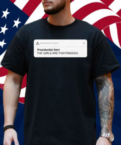 Presidential Alert The Girls Are Fighting Shirt