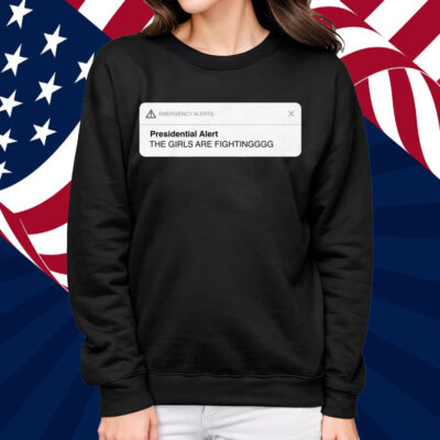 Presidential Alert The Girls Are Fighting Shirt