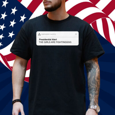 Presidential Alert The Girls Are Fighting Shirt