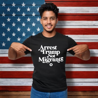 Arrest Trump Not Migrants Shirt