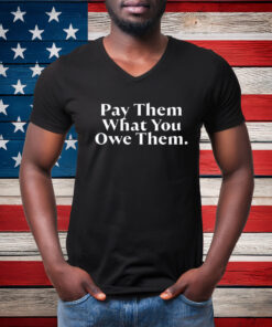 Pay Them What You Owe Them Shirt