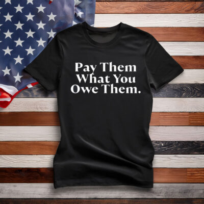 Pay Them What You Owe Them Shirt