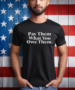 Pay Them What You Owe Them Shirt
