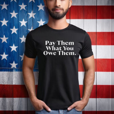 Pay Them What You Owe Them Shirt