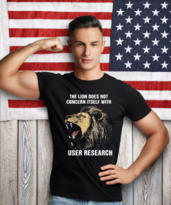 The Lion Does Not Concern Itself With User Research Shirt