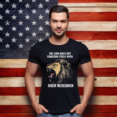 The Lion Does Not Concern Itself With User Research Shirt