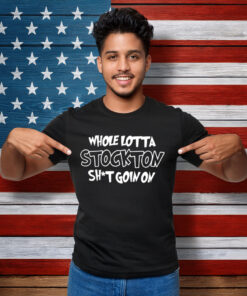 Whole lotta stockton shit goin on shirt